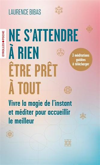 Ne s&#39;attendre à rien, être prêt à tout : vivre la magie de l&#39;instant et méditer pour accueillir le meilleur - LAURENCE BIBAS