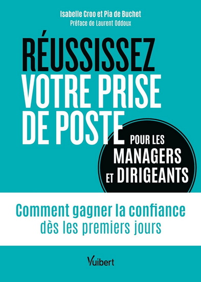 Réussissez votre prise de poste : pour les managers et dirigeants : comment gagner la confiance dès les premiers jours - ISABELLE CROO - PIA DE BUCHET