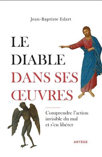 Le Diable dans ses oeuvres : comprendre l'action invisible du mal et s'en libérer - JEAN-BAPTISTE EDART