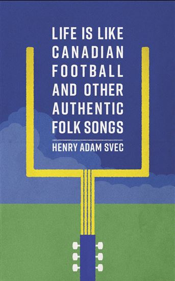 Life is Like Canadian Football and Other Authentic Folk Songs - HENRY ADAM SVEC