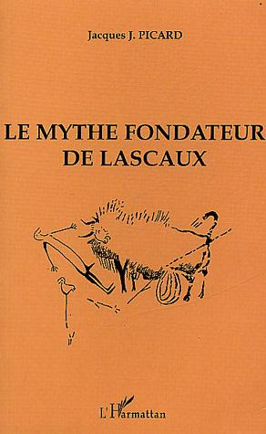 Le Mythe fondateur de Lascaux - JACQUES J. PICARD