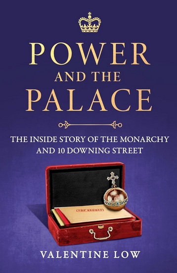 Power and the Palace: The Inside Story of the Monarchy and 10 Downing Street - VALENTINE LOW