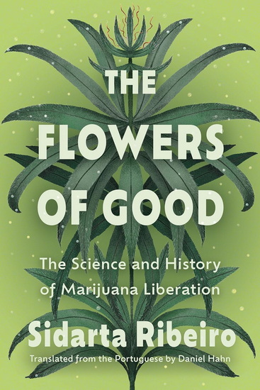 The Flowers of Good: The Science and the History of Marijuana Liberation - SIDARTA RIBEIRO