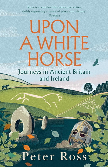 Upon a White Horse: Journeys in Ancient Britain and Ireland - PETER ROSS