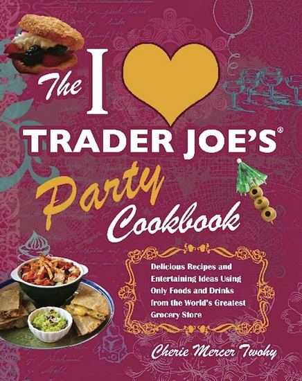 The I Love Trader Joe&#39;s Party Cookbook - CHERIE MERCER TWOHY