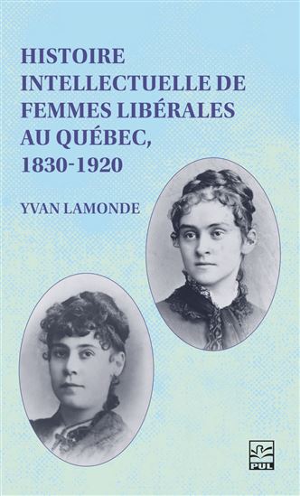 Histoire intellectuelle de femmes libérales au Québec, 1830-1920 - YVAN LAMONDE