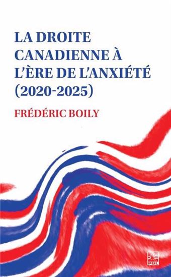 La Droite canadienne à l’ère de l’anxiété (2020-2025) - FRÉDÉRIC BOILY