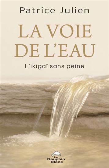 La Voie de l&#39;eau : L’ikigaï sans peine - PATRICE JULIEN