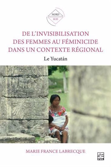 De l’invisibilisation des femmes au féminicide dans un contexte régional : Le Yucatán - MARIE-FRANCE LABRECQUE