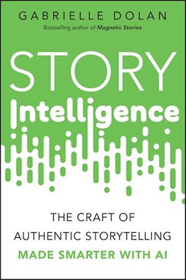 Story Intelligence: The Craft of Authentic Storytelling, Made Smarter with AI - GABRIELLE DOLAN