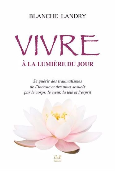 Vivre à la lumière du jour : Se guérir des traumatismes de l'inceste et des abus sexuels par le corps, le coeur, la tête et l'esprit - BLANCHE LANDRY