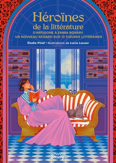 Héroïnes de la littérature : d'Antigone à Emma Bovary : un nouveau regard sur 12 figures littéraires - ELODIE PINEL - LUCIE LOUXOR