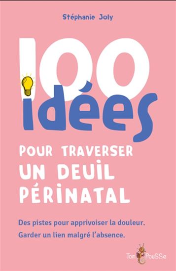 100 idées pour traverser un deuil périnatal : des pistes pour apprivoiser la douleur, garder un lien malgré l&#39;absence - STÉPHANIE JOLY