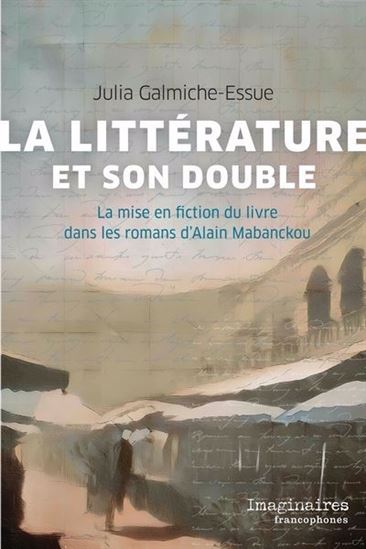 La Littérature et son double : la mise en fiction du livre dans les romans d’Alain Mabanckou - JULIA GALMICHE-ESSUE