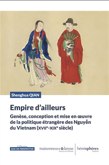 Empire d&#39;ailleurs : genèse, conception et mise en oeuvre de la politique étrangère des Nguyên du Vietnam (XVIIe-XIXe siècle) - SHENGHUA QIAN