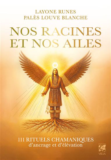 Nos racines et nos ailes : 111 rituels chamaniques pour s'ancrer et s'élever - LAYONE LAYONE RUNES - PALÈS PALÈS LOUVE BLANCHE