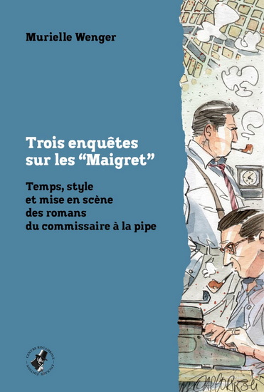 Trois enquêtes sur les « Maigret » : Temps, style et mise en scène des romans du commissaire à la pipe - MURIELLE WENGER