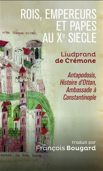 Rois, empereurs et papes au Xe siècle : Liudprand de Crémone, Antapodosis, Histoire d'Otton, Ambassade à Constantinople - LIUTPRAND DE CRÉMONE