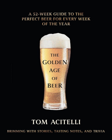 The Golden Age of Beer: A 52-Week Guide to the Perfect Beer for Every Week of the Year - TOM ACITELLI