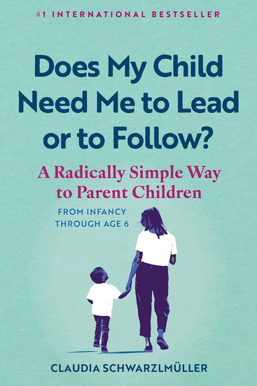 Does My Child Need Me to Lead or to Follow?: A Radically Simple Way to Parent Children from Infancy Through Age 6 - CLAUDIA SCHWARZLMULLER