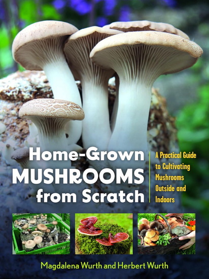 Home-Grown Mushrooms from Scratch: A Practical Guide to Cultivating Mushrooms Outside and Indoors - MAGDALENA WURTH