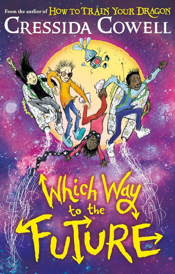 Which Way To The Future: The out-of-this-world new series from the author of HOW TO TRAIN YOUR DRAGON - CRESSIDA COWELL