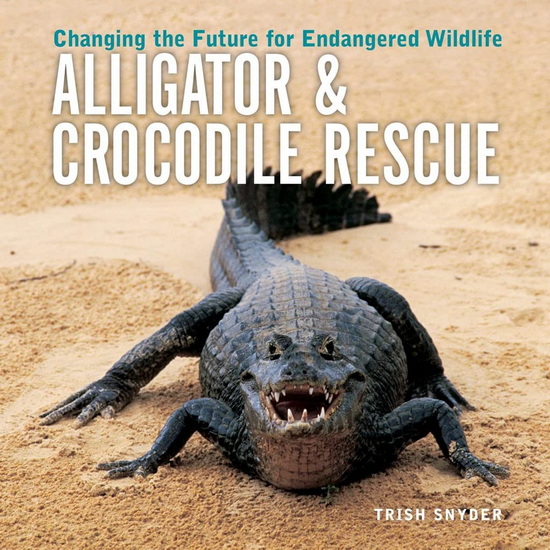 Alligator and Crocodile Rescue: Changing the Future for Endangered Wildlife - TRISH SNYDER