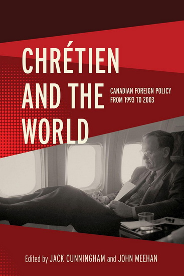 Chrétien and the World: Canadian Foreign Policy from 1993 To 2003 - JACK CUNNINGHAM - JOHN MEEHAN