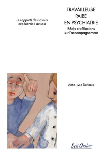 Travailleuse paire en psychiatrie : récits et réflexions sur l&#39;accompagnement : les apports des savoirs expérientiels au soin - ANNE-LYSE DELVAUX