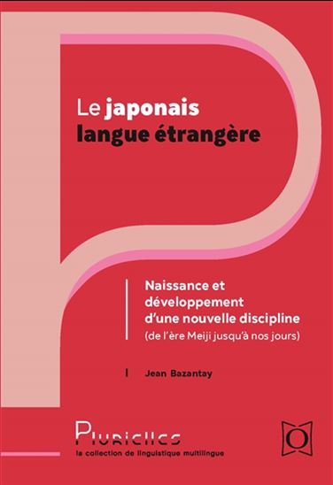 Le Japonais langue étrangère : naissance et développement d&#39;une nouvelle discipline (de l&#39;ère Meiji jusqu&#39;à nos jours) - JEAN BAZANTAY