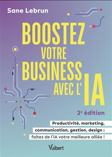 Boostez votre business avec l&#39;IA : productivité, marketing, communication, gestion, design : faites de l&#39;IA votre meilleure alliée ! 2e éd. - SANE LEBRUN