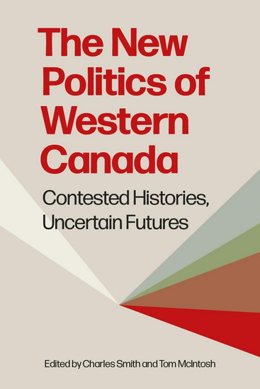 The New Politics of Western Canada: Contested Histories, Uncertain Futures - CHARLES SMITH - TOM MCINTOSH