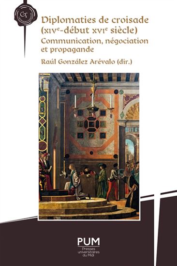 Diplomaties de croisade (XIVe-début XVIe siècle) : communication, négociation et propagande - RAUL GONZALEZ ARÉVALO & AL