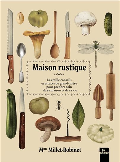 Maison rustique : les mille conseils et astuces de grand-mère pour prendre soin de sa maison et de sa vie - CORA MILLET-ROBINET