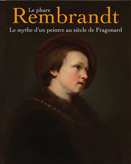 Le Phare Rembrandt : le mythe d&#39;un peintre au siècle de Fragonard - JACO RUTGERS & AL