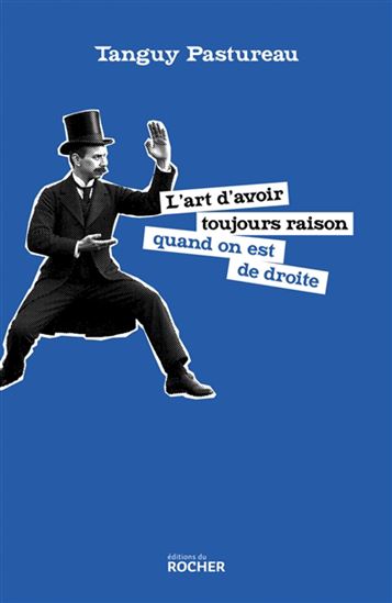 L&#39;Art d&#39;avoir toujours raison quand on est de droite - TANGUY PASTUREAU