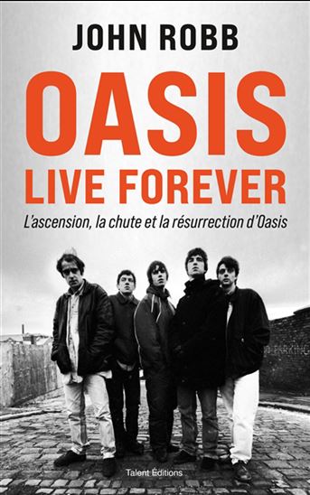 Oasis : live forever : l'ascension, la chute et la résurrection d'Oasis - JOHN ROBB