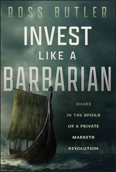 Invest like a Barbarian: Share in the spoils of a Private Markets revolution - ROSS BUTLER