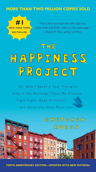 The Happiness Project: Or, Why I Spent a Year Trying to Sing in the Morning, Clean My Closets, Fight Right, Read Aristotle, and Generally Have More Fun - GRETCHEN RUBIN