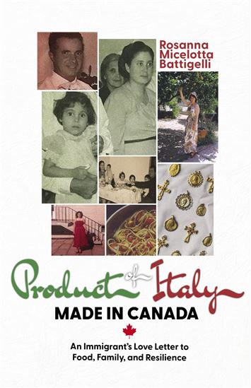 Product of Italy, Made in Canada: An Immigrant’s Love Letter to Food, Family, and Resilience - ROSANNA BATTIGELLI