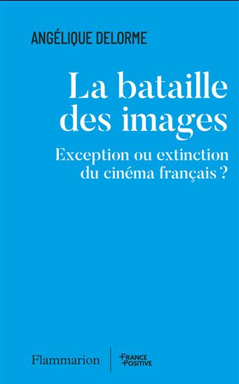 La Bataille des images : exception ou extinction du cinéma français ? - ANGÉLIQUE DELORME