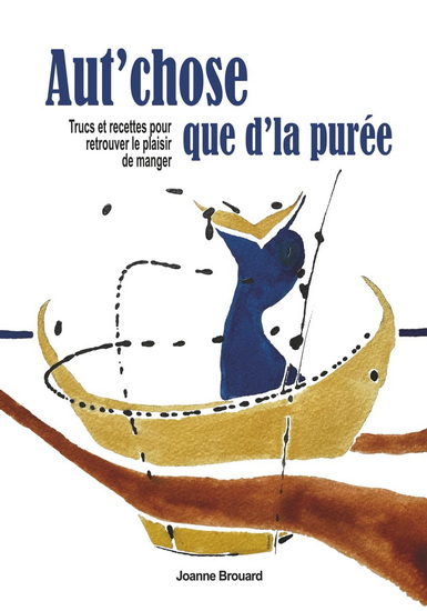 Aut'chose que d'la purée: Trucs et recettes pour retrouver le plaisir de manger - JOANNE BROUARD