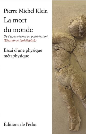 La Mort du monde : de l'espace-temps au point-instant (Einstein & Jankélévitch) : essai d'une physique métaphysique - PIERRE MICHEL KLEIN
