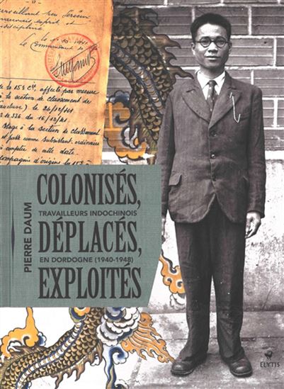 Colonisés, déplacés, exploités : les travailleurs indochinois en Dordogne(1940-1948) - PIERRE DAUM