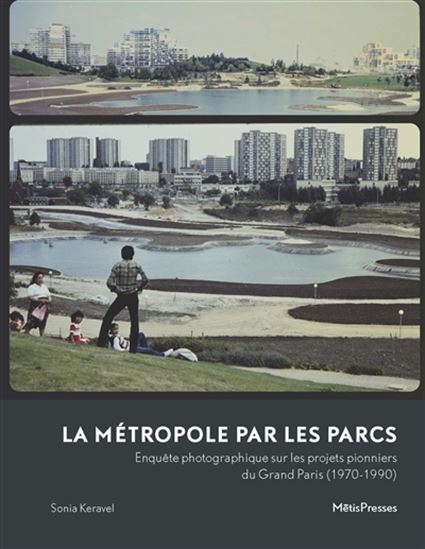 La Métropole par les parcs : enquête photographique sur les projets pionniers du Grand Paris(1970-1990) - SONIA KERAVEL