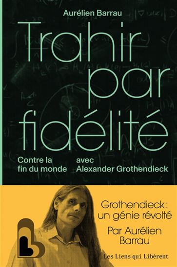 Trahison par fidélité : la fin du monde selon Alexandre Grothendieck - AURÉLIEN BARRAU