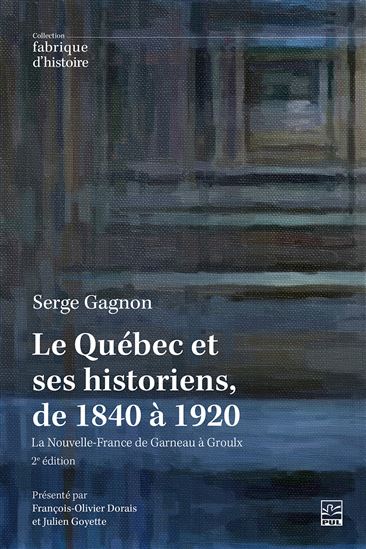 Le Québec et ses historiens, de 1840 à 1920 : la Nouvelle-France de Garneau à Groulx N. éd. - SERGE GAGNON
