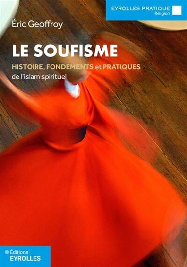 Le Soufisme : histoire, fondements, pratiques de l'islam spirituel 4e éd. - ERIC GEOFFROY