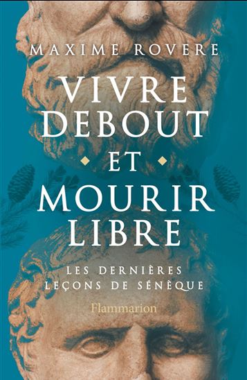 Vivre debout et mourir libre : les dernières leçons de Sénèque - MAXIME ROVERE