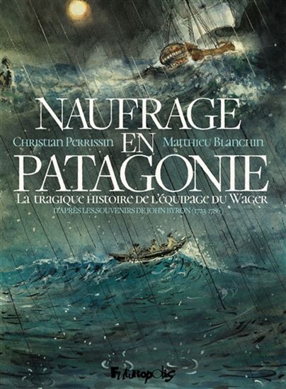 Naufrage en Patagonie : la tragique histoire de l'équipage du Wager - CHRISTIAN PERRISSIN - MATTHIEU BLANCHIN